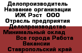 Делопроизводитель › Название организации ­ ИЖ-Рэст, ООО › Отрасль предприятия ­ Делопроизводство › Минимальный оклад ­ 15 000 - Все города Работа » Вакансии   . Ставропольский край,Лермонтов г.